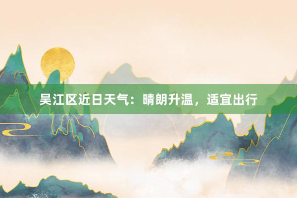 吴江区近日天气：晴朗升温，适宜出行