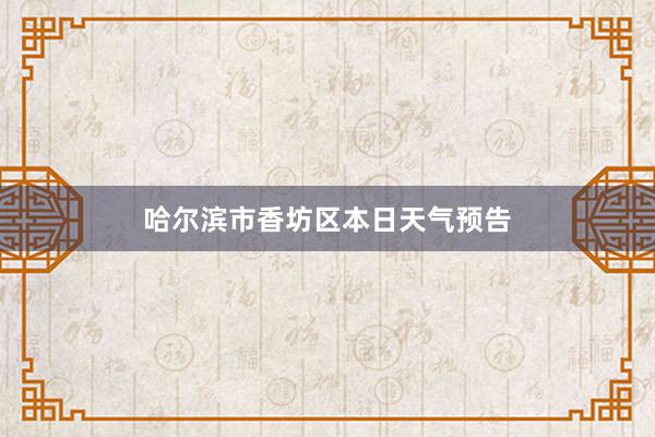 哈尔滨市香坊区本日天气预告